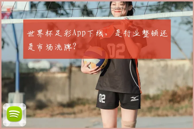 世界杯足彩App下线，是行业整顿还是市场洗牌？