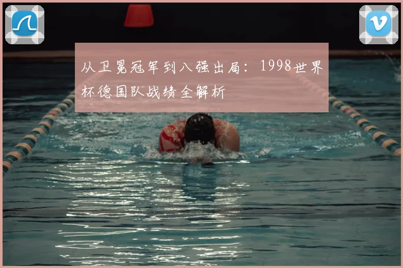 从卫冕冠军到八强出局:1998世界杯德国队战绩全解析