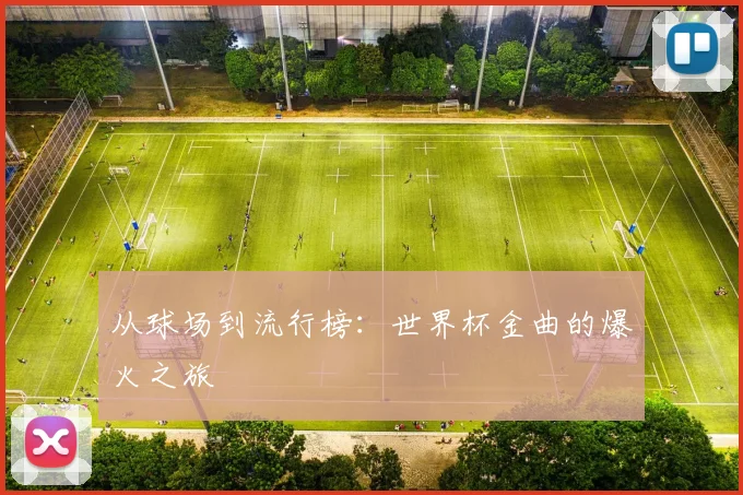 从球场到流行榜:世界杯金曲的爆火之旅