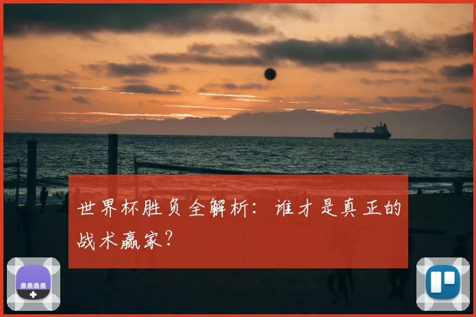 世界杯胜负全解析：谁才是真正的战术赢家？
