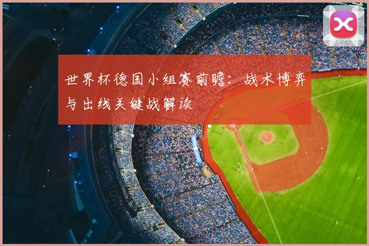 世界杯德国小组赛前瞻:战术博弈与出线关键战解读
