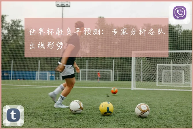 世界杯胜负平预测:专家分析各队出线形势