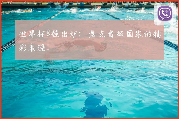 世界杯8强出炉:盘点晋级国家的精彩表现!