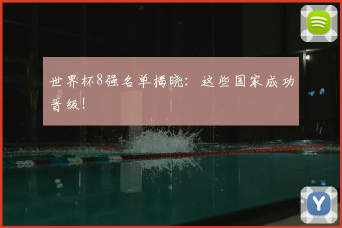 世界杯8强名单揭晓：这些国家成功晋级！