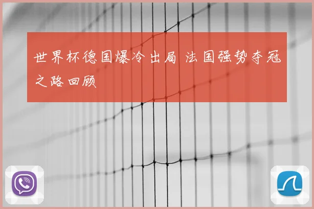 世界杯德国爆冷出局 法国强势夺冠之路回顾