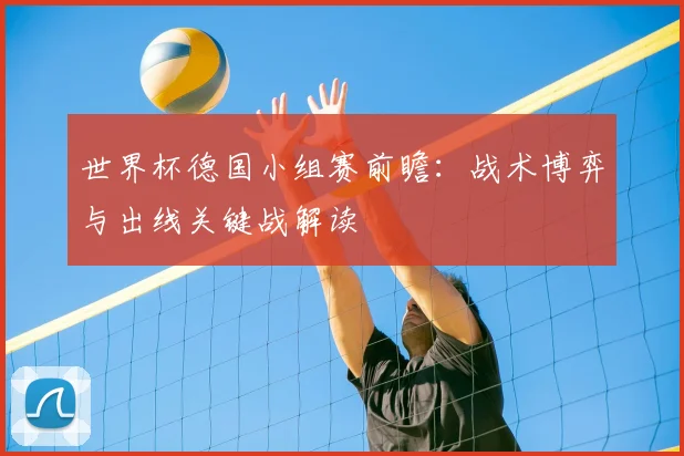 世界杯德国小组赛前瞻：战术博弈与出线关键战解读