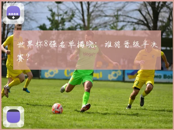 世界杯8强名单揭晓：谁将晋级半决赛？
