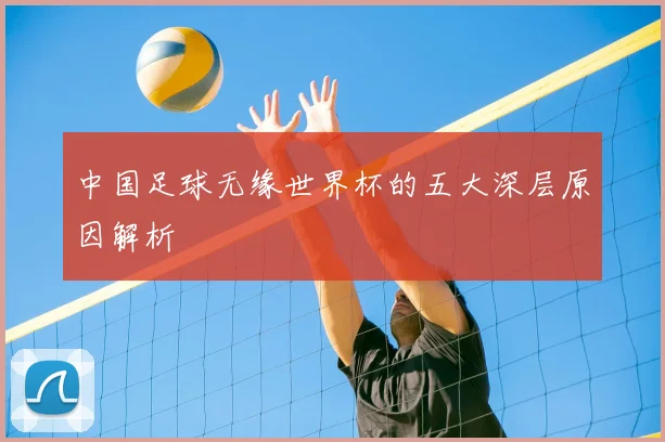 中国足球无缘世界杯的五大深层原因解析