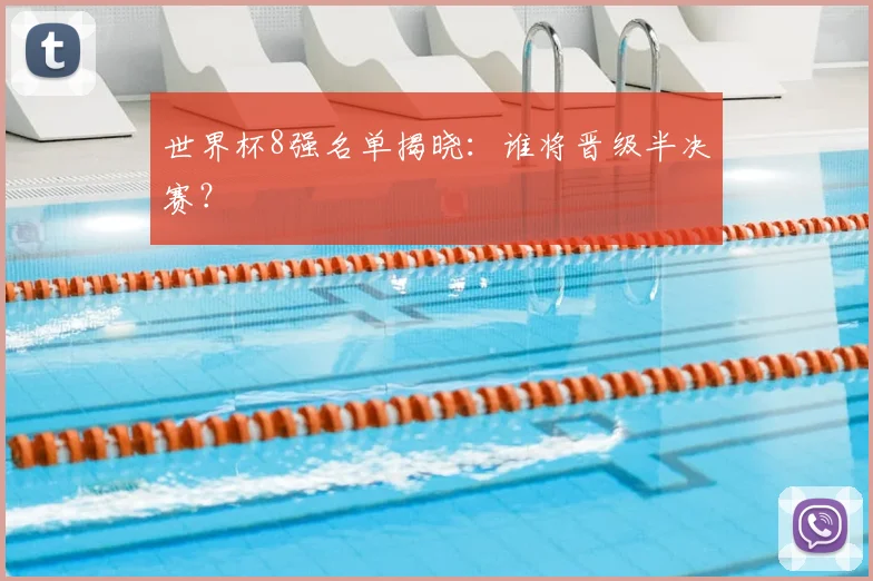 世界杯8强名单揭晓:谁将晋级半决赛?