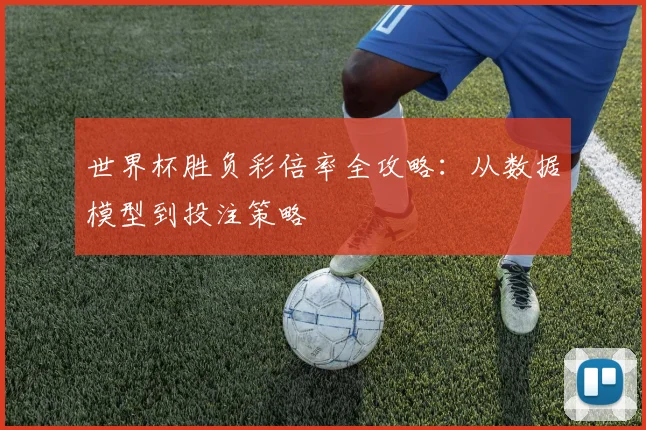世界杯胜负彩倍率全攻略：从数据模型到投注策略