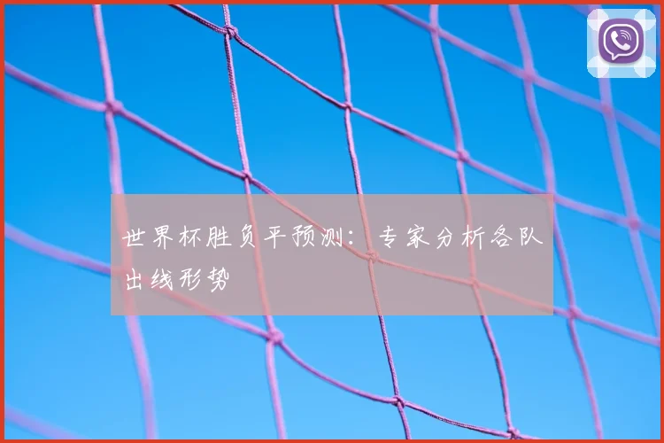 世界杯胜负平预测:专家分析各队出线形势