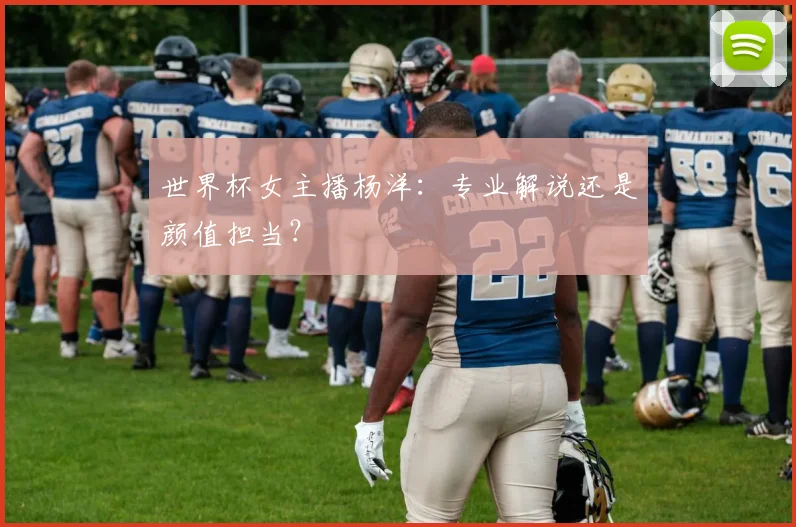 世界杯女主播杨洋:专业解说还是颜值担当?