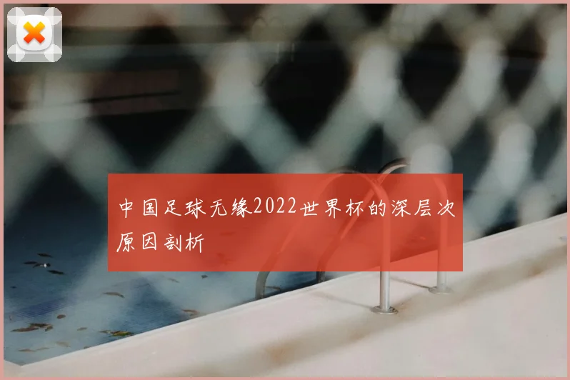 中国足球无缘2022世界杯的深层次原因剖析