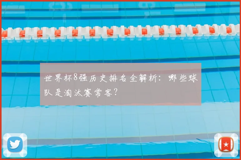 世界杯8强历史排名全解析:哪些球队是淘汰赛常客?