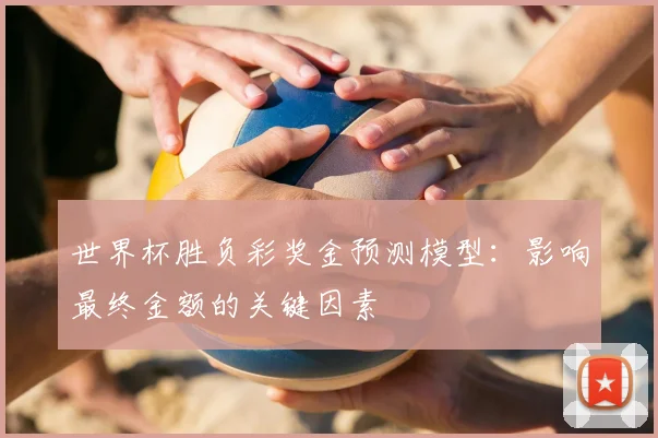 世界杯胜负彩奖金预测模型：影响最终金额的关键因素