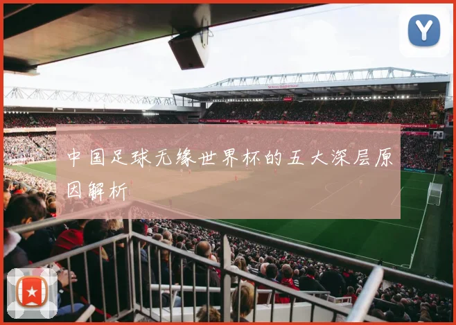 中国足球无缘世界杯的五大深层原因解析