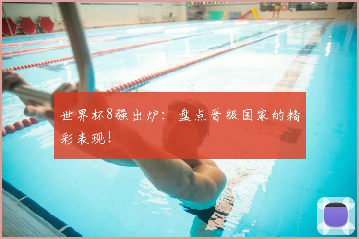 世界杯8强出炉:盘点晋级国家的精彩表现!